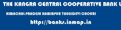 THE KANGRA CENTRAL COOPERATIVE BANK LIMITED  HIMACHAL PRADESH HAMIRPUR TAUNIDEVI CHOURI  banks information 